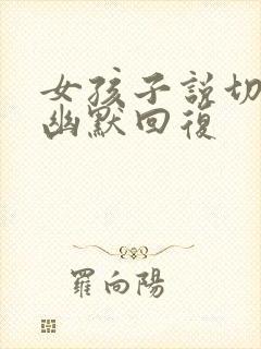 女孩子说切怎么幽默回复