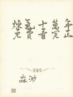 炼气十万年全集免费看完正版动漫