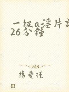 一级a淫片试看26分钟