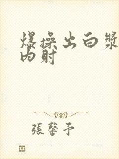 爆操出白浆亚洲内射