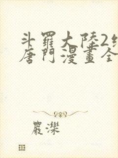 斗罗大陆2绝世唐门漫画全集下拉式