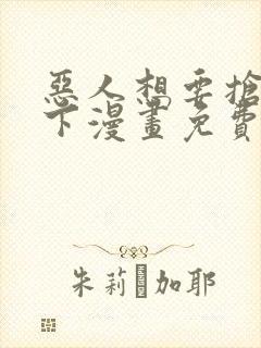 恶人想要抢救一下漫画免费观看下拉式六漫画