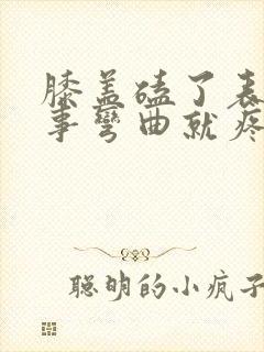 膝盖磕了表面没事弯曲就疼封面