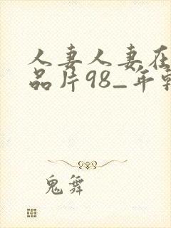 人妻人妻在线精品片98_年轻漂亮的封面