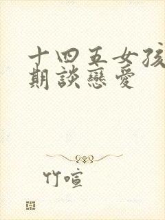 十四五女孩叛逆期谈恋爱