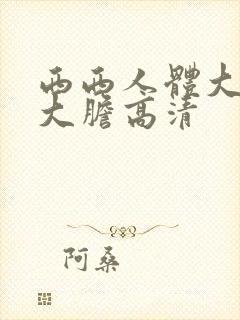 西西人体大尺度大胆高清