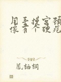 用手摸宫颈口好像有个硬疙瘩