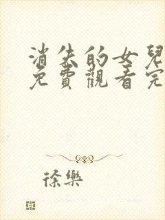 消失的女儿短剧免费观看完整版高清