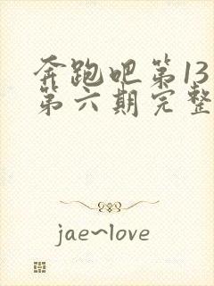 奔跑吧第13季第六期完整版