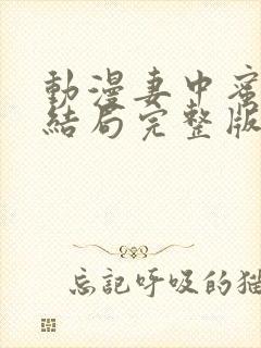 动漫妻中蜜动漫结局完整版在线观看