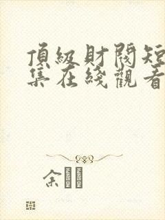 顶级财阀短剧全集在线观看免费