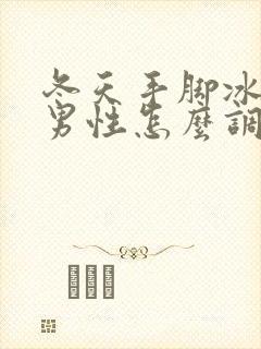 冬天手脚冰凉的男性怎么调理封面