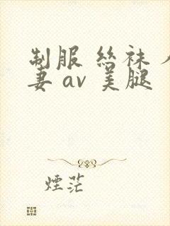 制服 丝袜 人妻 av 美腿