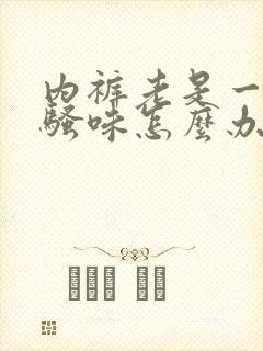 内裤老是一股尿骚味怎么办