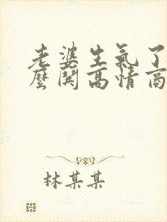 老婆生气了该怎么哄高情商