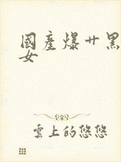 国产爆艹黑丝美女