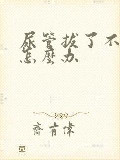 尿管拔了不会尿怎么办