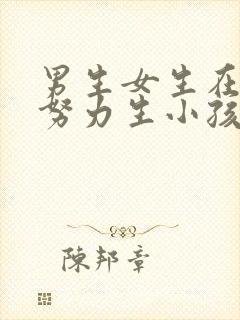 男生女生在一起努力生小孩