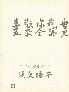 喜欢你我也是第五季全集免费观看