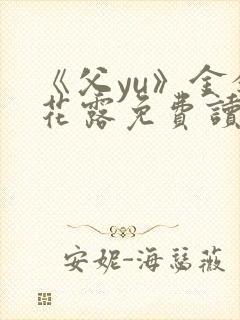 《父yu》金银花露免费读书