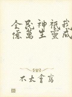 全民神祇我献祭亿万生灵成神txt下载