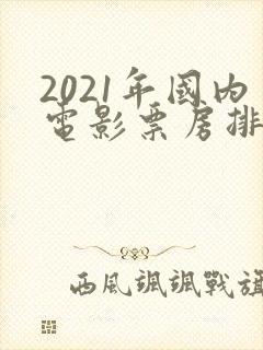 2021年国内电影票房排行榜前十名