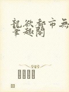 龙欲都市无弹窗笔趣阁
