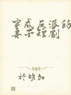 穿成反派的炮灰妻子短剧