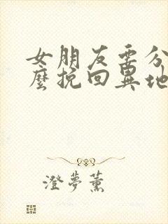 女朋友要分手怎么挽回异地恋