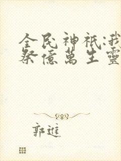全民神祇:我献祭亿万生灵成神韩武