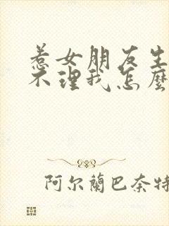 惹女朋友生气了不理我怎么哄她开心