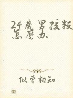 24岁男孩叛逆怎么办