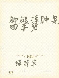 脚腿浮肿是怎么回事儿