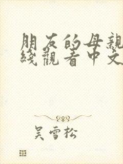 朋友的母亲3在线观看中文字幕