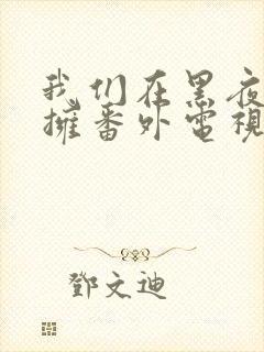 我们在黑夜中相拥番外电视剧免费观看