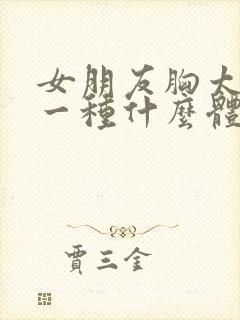 女朋友胸太大是一种什么体验