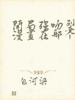 开局强吻裂口女漫画在哪个平台可以看