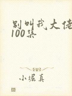 别叫我大佬短剧100集