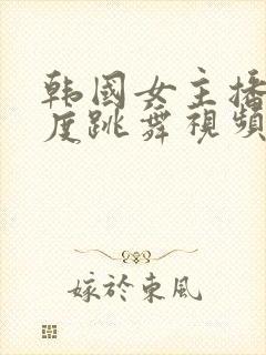 韩国女主播大尺度跳舞视频