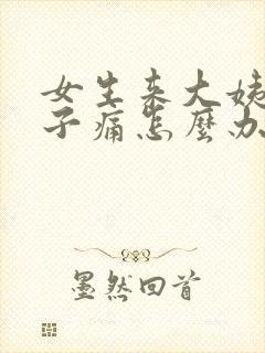 女生来大姨妈肚子痛怎么办