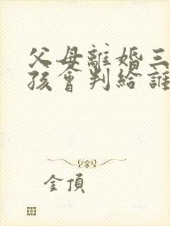 父母离婚三岁小孩会判给谁