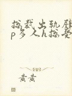 总裁出轨壁hnp多人h总受