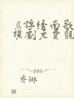 《锦绣南歌》电视剧免费观看