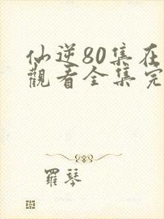 仙逆80集在线观看全集完整版高清