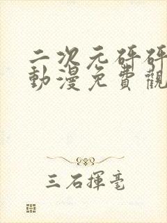 二次元砰砰砰的动漫免费观看全集