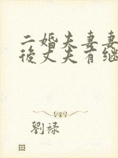 二婚夫妻妻子死后丈夫有继承权吗