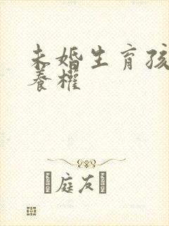 未婚生育孩子抚养权