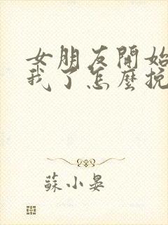 女朋友开始反感我了怎么挽回