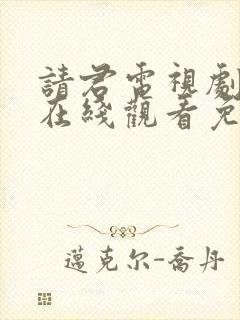 请君电视剧全集在线观看免费完整版