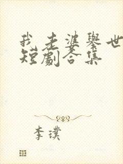 我老婆举世无双短剧合集